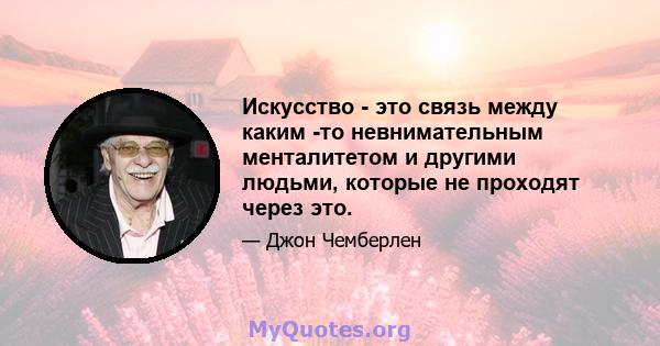 Искусство - это связь между каким -то невнимательным менталитетом и другими людьми, которые не проходят через это.