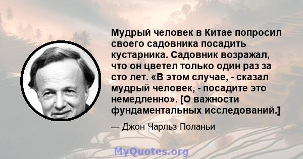 Мудрый человек в Китае попросил своего садовника посадить кустарника. Садовник возражал, что он цветел только один раз за сто лет. «В этом случае, - сказал мудрый человек, - посадите это немедленно». [О важности