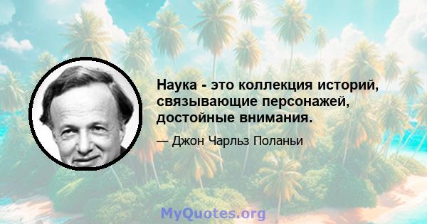 Наука - это коллекция историй, связывающие персонажей, достойные внимания.