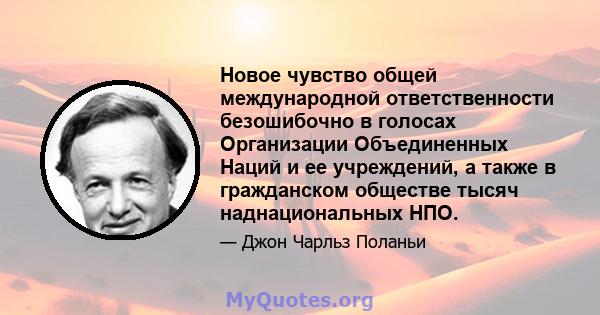 Новое чувство общей международной ответственности безошибочно в голосах Организации Объединенных Наций и ее учреждений, а также в гражданском обществе тысяч наднациональных НПО.