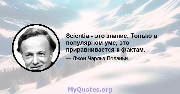 Scientia - это знание. Только в популярном уме, это приравнивается к фактам.