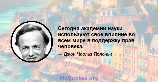 Сегодня академии науки используют свое влияние во всем мире в поддержку прав человека.