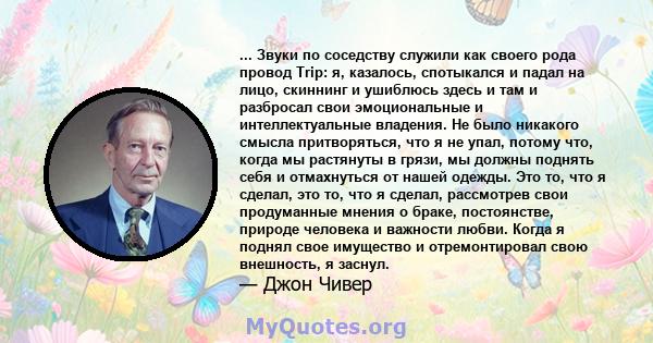 ... Звуки по соседству служили как своего рода провод Trip: я, казалось, спотыкался и падал на лицо, скиннинг и ушиблюсь здесь и там и разбросал свои эмоциональные и интеллектуальные владения. Не было никакого смысла