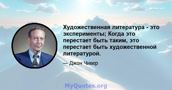 Художественная литература - это эксперименты; Когда это перестает быть таким, это перестает быть художественной литературой.