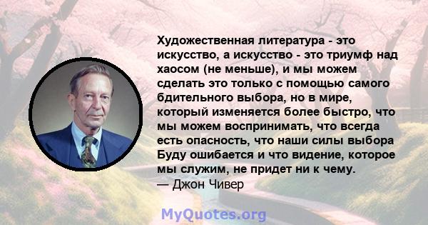 Художественная литература - это искусство, а искусство - это триумф над хаосом (не меньше), и мы можем сделать это только с помощью самого бдительного выбора, но в мире, который изменяется более быстро, что мы можем