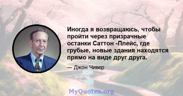 Иногда я возвращаюсь, чтобы пройти через призрачные останки Саттон -Плейс, где грубые, новые здания находятся прямо на виде друг друга.