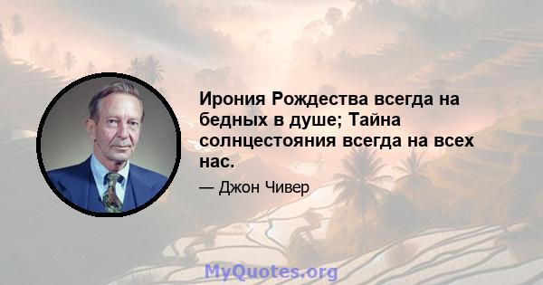 Ирония Рождества всегда на бедных в душе; Тайна солнцестояния всегда на всех нас.