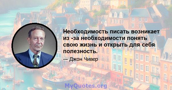 Необходимость писать возникает из -за необходимости понять свою жизнь и открыть для себя полезность.