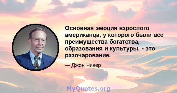 Основная эмоция взрослого американца, у которого были все преимущества богатства, образования и культуры, - это разочарование.