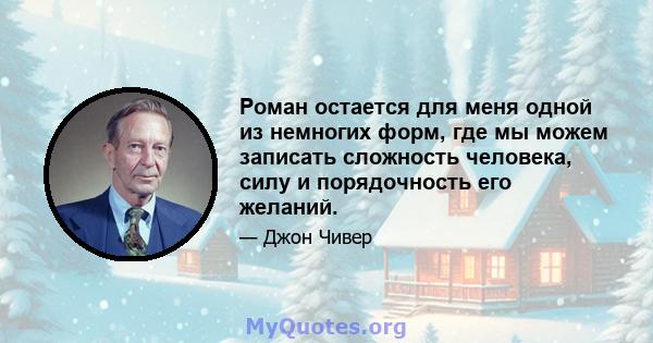 Роман остается для меня одной из немногих форм, где мы можем записать сложность человека, силу и порядочность его желаний.