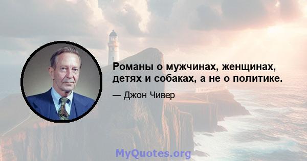 Романы о мужчинах, женщинах, детях и собаках, а не о политике.