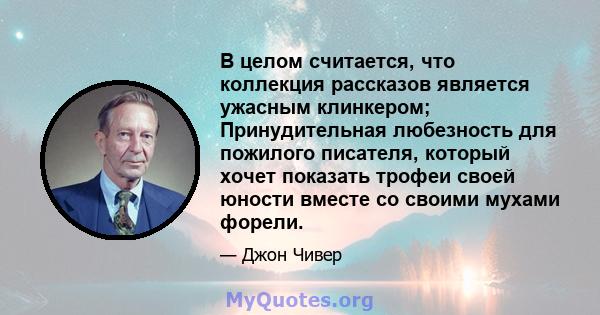 В целом считается, что коллекция рассказов является ужасным клинкером; Принудительная любезность для пожилого писателя, который хочет показать трофеи своей юности вместе со своими мухами форели.