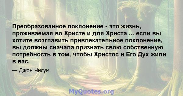 Преобразованное поклонение - это жизнь, проживаемая во Христе и для Христа ... если вы хотите возглавить привлекательное поклонение, вы должны сначала признать свою собственную потребность в том, чтобы Христос и Его Дух 