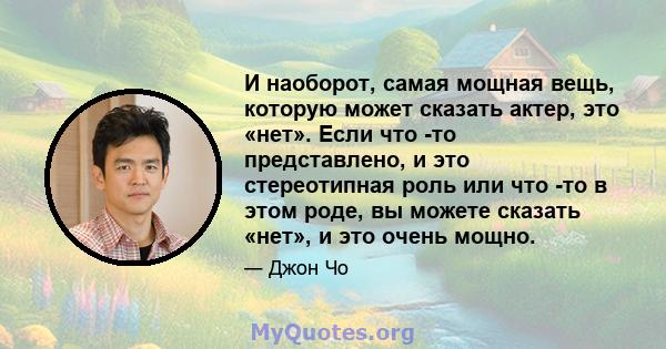 И наоборот, самая мощная вещь, которую может сказать актер, это «нет». Если что -то представлено, и это стереотипная роль или что -то в этом роде, вы можете сказать «нет», и это очень мощно.