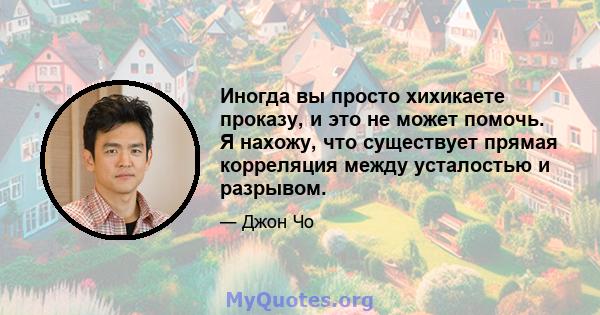 Иногда вы просто хихикаете проказу, и это не может помочь. Я нахожу, что существует прямая корреляция между усталостью и разрывом.