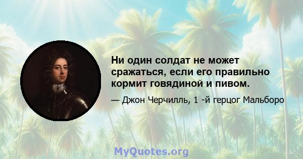 Ни один солдат не может сражаться, если его правильно кормит говядиной и пивом.