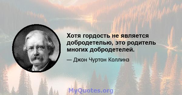 Хотя гордость не является добродетелью, это родитель многих добродетелей.