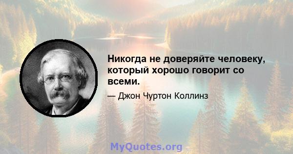 Никогда не доверяйте человеку, который хорошо говорит со всеми.