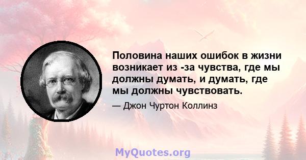 Половина наших ошибок в жизни возникает из -за чувства, где мы должны думать, и думать, где мы должны чувствовать.