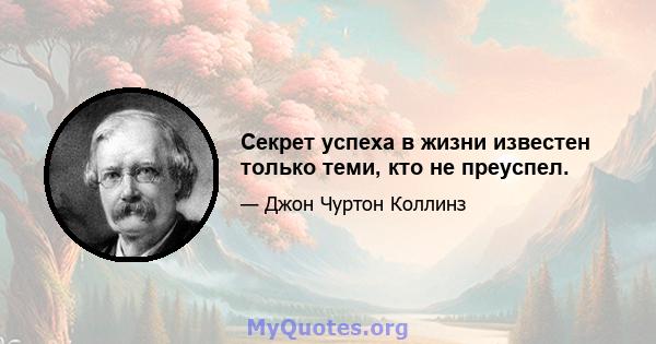 Секрет успеха в жизни известен только теми, кто не преуспел.