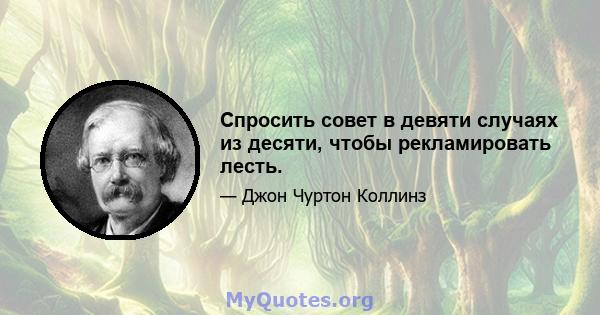 Спросить совет в девяти случаях из десяти, чтобы рекламировать лесть.