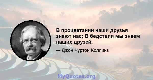 В процветании наши друзья знают нас; В бедствии мы знаем наших друзей.