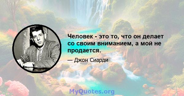 Человек - это то, что он делает со своим вниманием, а мой не продается.