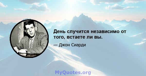 День случится независимо от того, встаете ли вы.