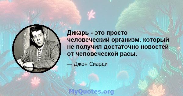 Дикарь - это просто человеческий организм, который не получил достаточно новостей от человеческой расы.