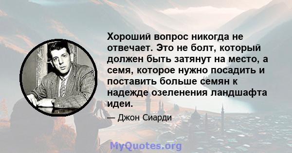 Хороший вопрос никогда не отвечает. Это не болт, который должен быть затянут на место, а семя, которое нужно посадить и поставить больше семян к надежде озеленения ландшафта идеи.