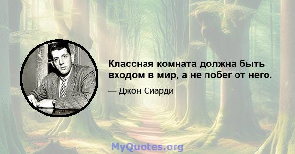 Классная комната должна быть входом в мир, а не побег от него.