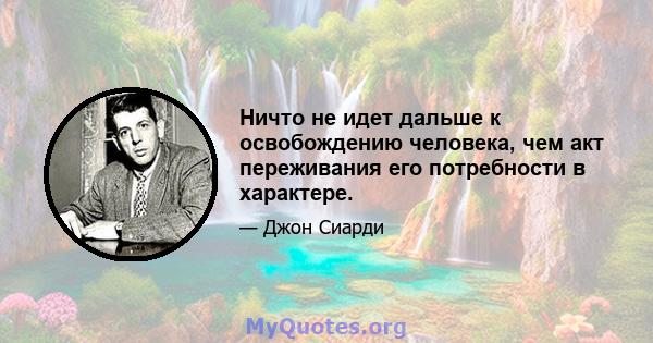 Ничто не идет дальше к освобождению человека, чем акт переживания его потребности в характере.