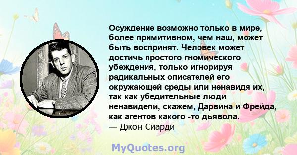 Осуждение возможно только в мире, более примитивном, чем наш, может быть воспринят. Человек может достичь простого гномического убеждения, только игнорируя радикальных описателей его окружающей среды или ненавидя их,