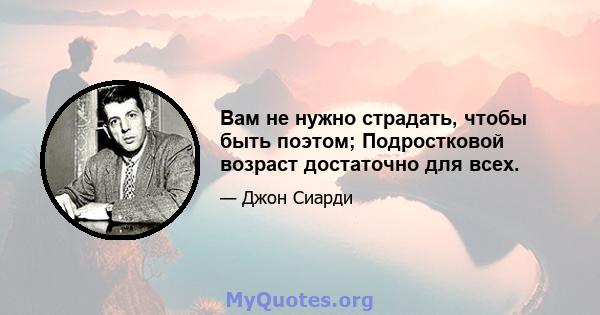 Вам не нужно страдать, чтобы быть поэтом; Подростковой возраст достаточно для всех.