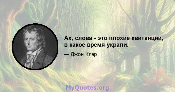 Ах, слова - это плохие квитанции, в какое время украли.