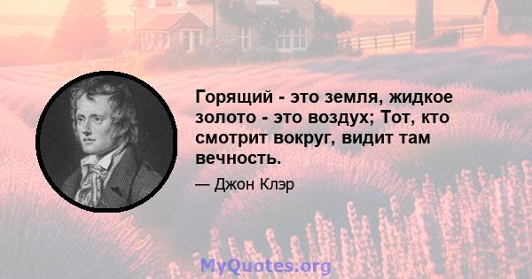 Горящий - это земля, жидкое золото - это воздух; Тот, кто смотрит вокруг, видит там вечность.