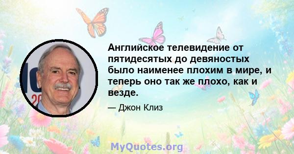 Английское телевидение от пятидесятых до девяностых было наименее плохим в мире, и теперь оно так же плохо, как и везде.