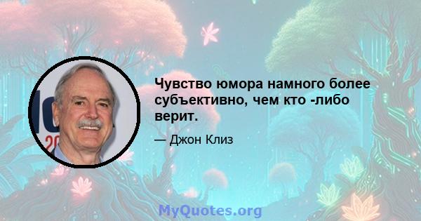 Чувство юмора намного более субъективно, чем кто -либо верит.