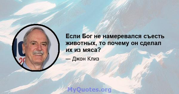 Если Бог не намеревался съесть животных, то почему он сделал их из мяса?