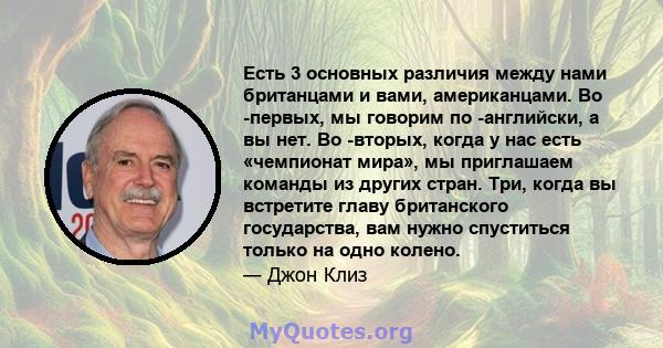 Есть 3 основных различия между нами британцами и вами, американцами. Во -первых, мы говорим по -английски, а вы нет. Во -вторых, когда у нас есть «чемпионат мира», мы приглашаем команды из других стран. Три, когда вы