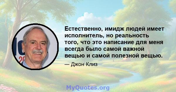 Естественно, имидж людей имеет исполнитель, но реальность того, что это написание для меня всегда было самой важной вещью и самой полезной вещью.