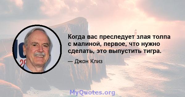 Когда вас преследует злая толпа с малиной, первое, что нужно сделать, это выпустить тигра.