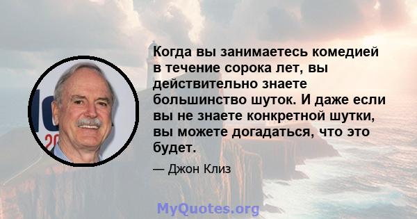 Когда вы занимаетесь комедией в течение сорока лет, вы действительно знаете большинство шуток. И даже если вы не знаете конкретной шутки, вы можете догадаться, что это будет.