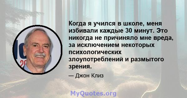 Когда я учился в школе, меня избивали каждые 30 минут. Это никогда не причиняло мне вреда, за исключением некоторых психологических злоупотреблений и размытого зрения.