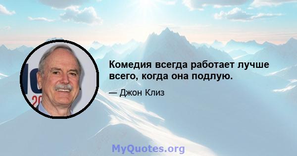 Комедия всегда работает лучше всего, когда она подлую.