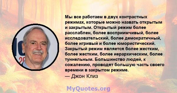 Мы все работаем в двух контрастных режимах, которые можно назвать открытым и закрытым. Открытый режим более расслаблен, более восприимчивый, более исследовательский, более демократичный, более игривый и более