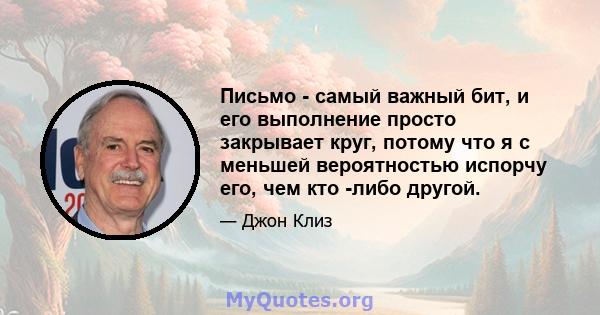 Письмо - самый важный бит, и его выполнение просто закрывает круг, потому что я с меньшей вероятностью испорчу его, чем кто -либо другой.