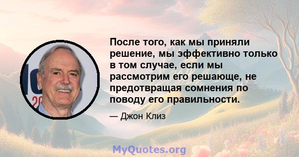 После того, как мы приняли решение, мы эффективно только в том случае, если мы рассмотрим его решающе, не предотвращая сомнения по поводу его правильности.