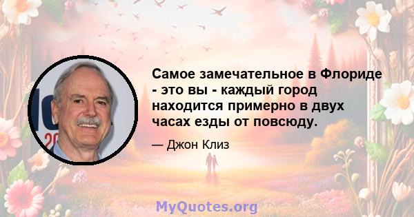 Самое замечательное в Флориде - это вы - каждый город находится примерно в двух часах езды от повсюду.