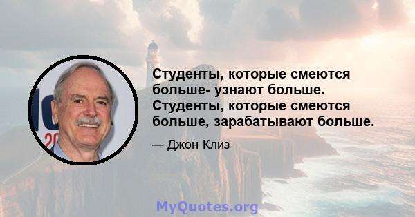 Студенты, которые смеются больше- узнают больше. Студенты, которые смеются больше, зарабатывают больше.